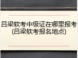 吕梁软考中级证在哪里报考(吕梁软考报名地点)