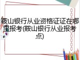 鞍山银行从业资格证证在哪里报考(鞍山银行从业报考点)