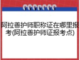 阿拉善护师职称证在哪里报考(阿拉善护师证报考点)