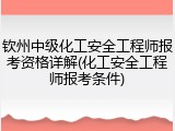 钦州中级化工安全工程师报考资格详解(化工安全工程师报考条件)