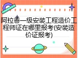 阿拉善一级安装工程造价工程师证在哪里报考(安装造价证报考)