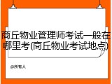 商丘物业管理师考试一般在哪里考(商丘物业考试地点)