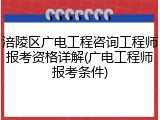 涪陵区广电工程咨询工程师报考资格详解(广电工程师报考条件)