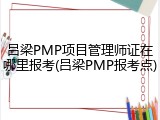 吕梁PMP项目管理师证在哪里报考(吕梁PMP报考点)