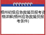 梧州初级应急救援员报考资格详解(梧州应急救援员报考条件)