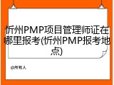 忻州PMP项目管理师证在哪里报考(忻州PMP报考地点)