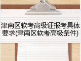 津南区软考高级证报考具体要求(津南区软考高级条件)