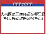 大兴区助理医师证在哪里报考(大兴助理医师报考点)