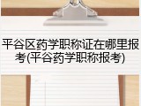 平谷区药学职称证在哪里报考(平谷药学职称报考)