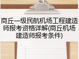商丘一级民航机场工程建造师报考资格详解(商丘机场建造师报考条件)