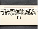 宝坻区初级经济师证报考具体要求(宝坻经济师报考条件)