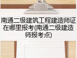 南通二级建筑工程建造师证在哪里报考(南通二级建造师报考点)