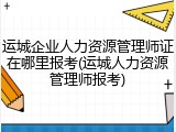运城企业人力资源管理师证在哪里报考(运城人力资源管理师报考)