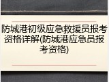 防城港初级应急救援员报考资格详解(防城港应急员报考资格)