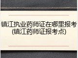 镇江执业药师证在哪里报考(镇江药师证报考点)