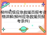 柳州初级应急救援员报考资格详解(柳州应急救援员报考条件)