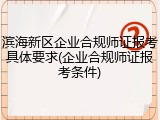 滨海新区企业合规师证报考具体要求(企业合规师证报考条件)