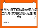 钦州交通工程检测师证在哪里报考(钦州检测师证报考点)