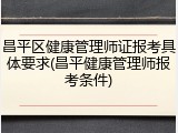 昌平区健康管理师证报考具体要求(昌平健康管理师报考条件)