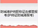 防城港护师职称证在哪里报考(护师证防城港报考)