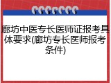 廊坊中医专长医师证报考具体要求(廊坊专长医师报考条件)