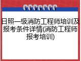 日照一级消防工程师培训及报考条件详情(消防工程师报考培训)