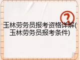 玉林劳务员报考资格详解(玉林劳务员报考条件)