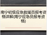 南宁初级应急救援员报考资格详解(南宁应急员报考资格)