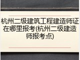 杭州二级建筑工程建造师证在哪里报考(杭州二级建造师报考点)