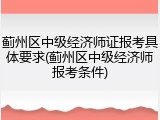 蓟州区中级经济师证报考具体要求(蓟州区中级经济师报考条件)