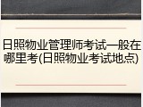 日照物业管理师考试一般在哪里考(日照物业考试地点)