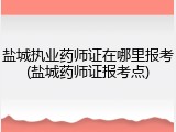 盐城执业药师证在哪里报考(盐城药师证报考点)