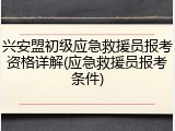 兴安盟初级应急救援员报考资格详解(应急救援员报考条件)