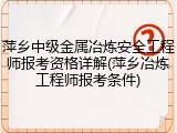 萍乡中级金属冶炼安全工程师报考资格详解(萍乡冶炼工程师报考条件)