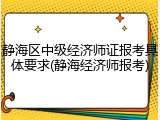 静海区中级经济师证报考具体要求(静海经济师报考)