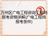 万州区广电工程咨询工程师报考资格详解(广电工程师报考条件)