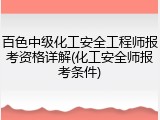百色中级化工安全工程师报考资格详解(化工安全师报考条件)