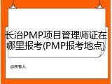 长治PMP项目管理师证在哪里报考(PMP报考地点)