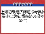 上海初级经济师证报考具体要求(上海初级经济师报考条件)