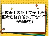 阿拉善中级化工安全工程师报考资格详解(化工安全工程师报考)