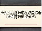 淮安执业药师证在哪里报考(淮安药师证报考点)
