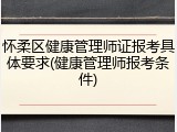 怀柔区健康管理师证报考具体要求(健康管理师报考条件)