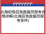 北海初级应急救援员报考资格详解(北海应急救援员报考条件)