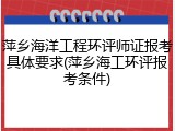 萍乡海洋工程环评师证报考具体要求(萍乡海工环评报考条件)