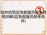 桂林初级应急救援员报考资格详解(应急救援员报考条件)