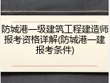 防城港一级建筑工程建造师报考资格详解(防城港一建报考条件)