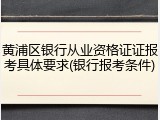 黄浦区银行从业资格证证报考具体要求(银行报考条件)