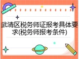 武清区税务师证报考具体要求(税务师报考条件)
