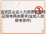 宝坻区企业人力资源管理师证报考具体要求(宝坻人资报考条件)