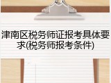津南区税务师证报考具体要求(税务师报考条件)